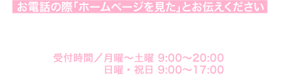 お電話の際「ホームページを見た」とお伝えください　　TEL 043-239-7277 月曜〜土曜 9:00~20:00 日曜・祝日 9:00~17:00